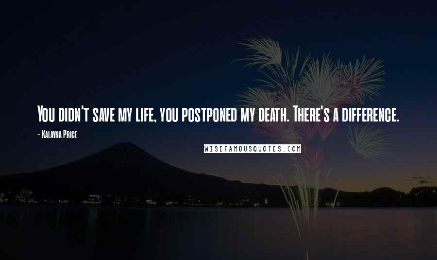 Kalayna Price Quotes: You didn't save my life, you postponed my death. There's a difference.