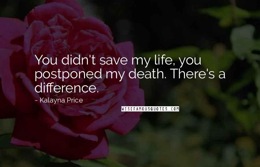 Kalayna Price Quotes: You didn't save my life, you postponed my death. There's a difference.