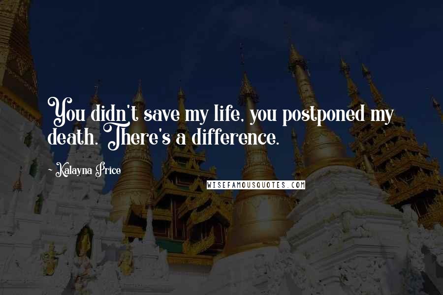 Kalayna Price Quotes: You didn't save my life, you postponed my death. There's a difference.