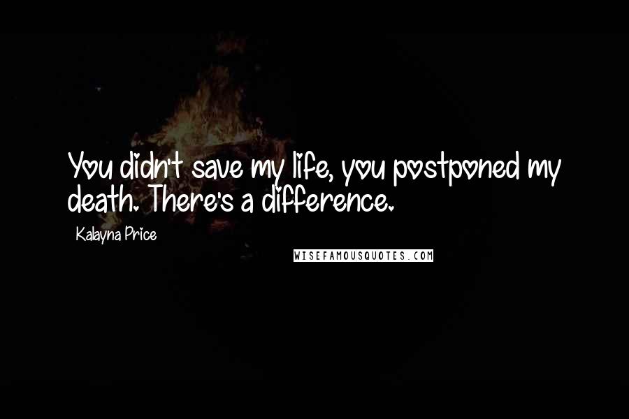 Kalayna Price Quotes: You didn't save my life, you postponed my death. There's a difference.