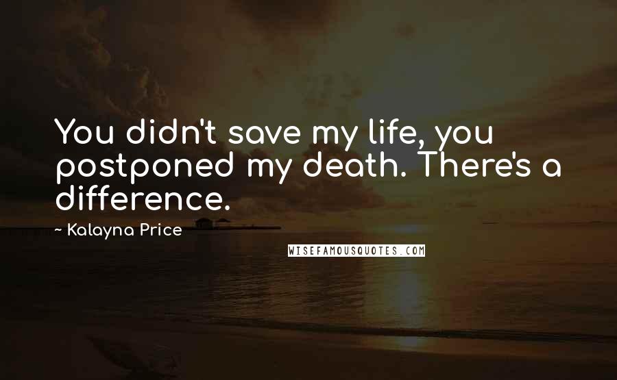 Kalayna Price Quotes: You didn't save my life, you postponed my death. There's a difference.