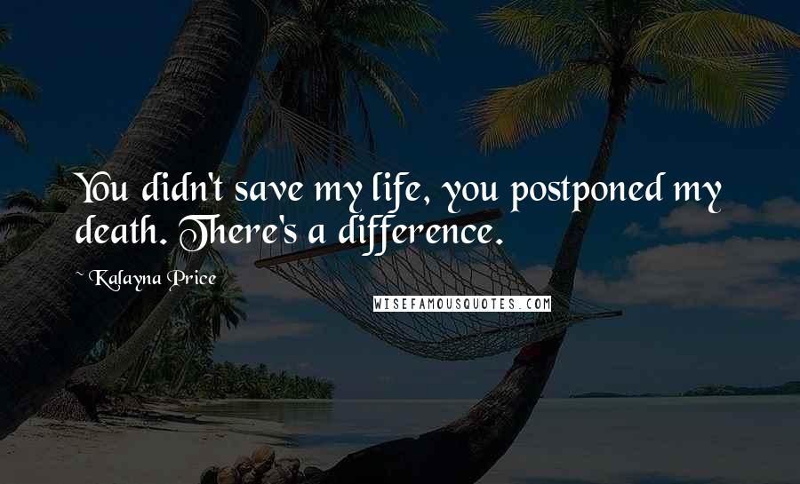 Kalayna Price Quotes: You didn't save my life, you postponed my death. There's a difference.