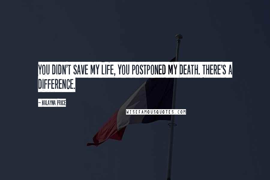 Kalayna Price Quotes: You didn't save my life, you postponed my death. There's a difference.