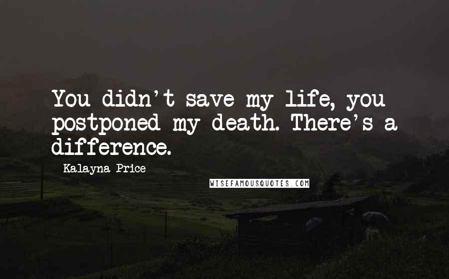 Kalayna Price Quotes: You didn't save my life, you postponed my death. There's a difference.