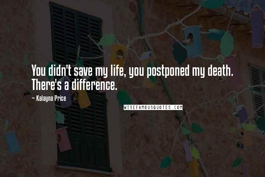 Kalayna Price Quotes: You didn't save my life, you postponed my death. There's a difference.