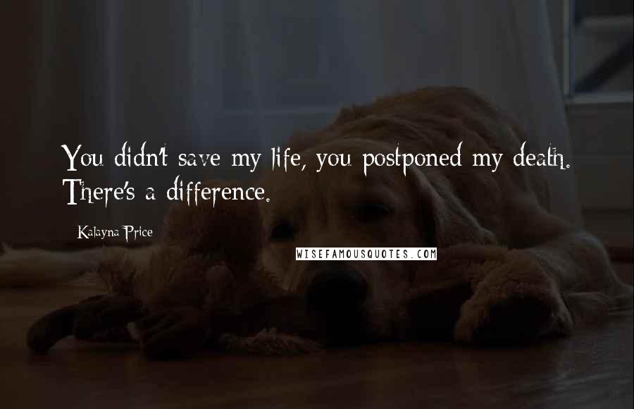 Kalayna Price Quotes: You didn't save my life, you postponed my death. There's a difference.