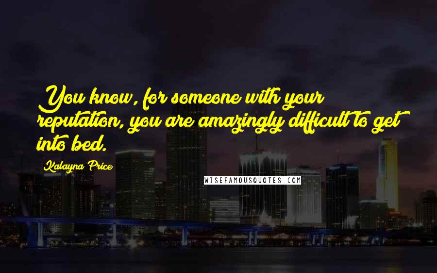 Kalayna Price Quotes: You know, for someone with your reputation, you are amazingly difficult to get into bed.