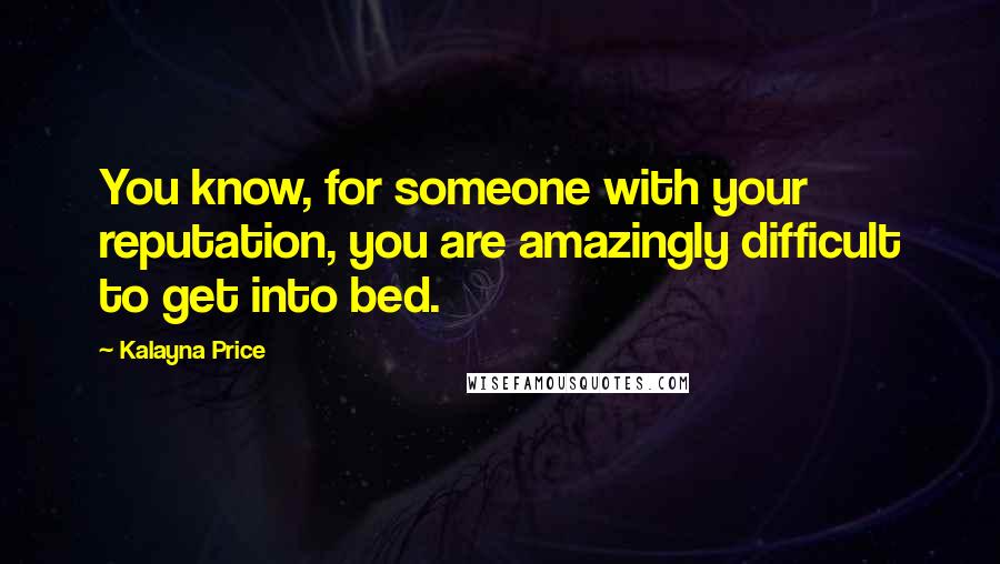 Kalayna Price Quotes: You know, for someone with your reputation, you are amazingly difficult to get into bed.