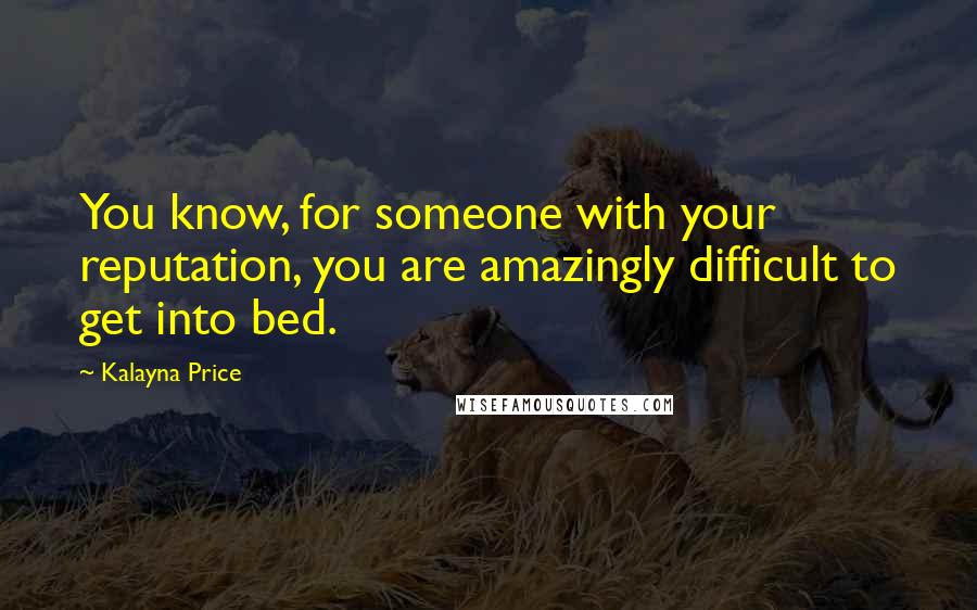 Kalayna Price Quotes: You know, for someone with your reputation, you are amazingly difficult to get into bed.