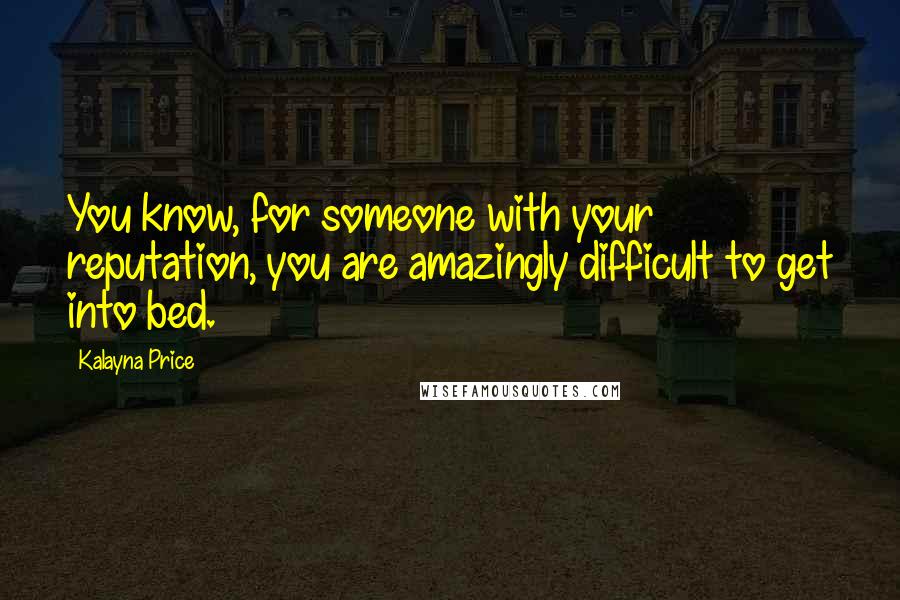 Kalayna Price Quotes: You know, for someone with your reputation, you are amazingly difficult to get into bed.