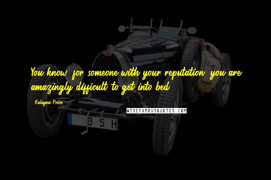 Kalayna Price Quotes: You know, for someone with your reputation, you are amazingly difficult to get into bed.