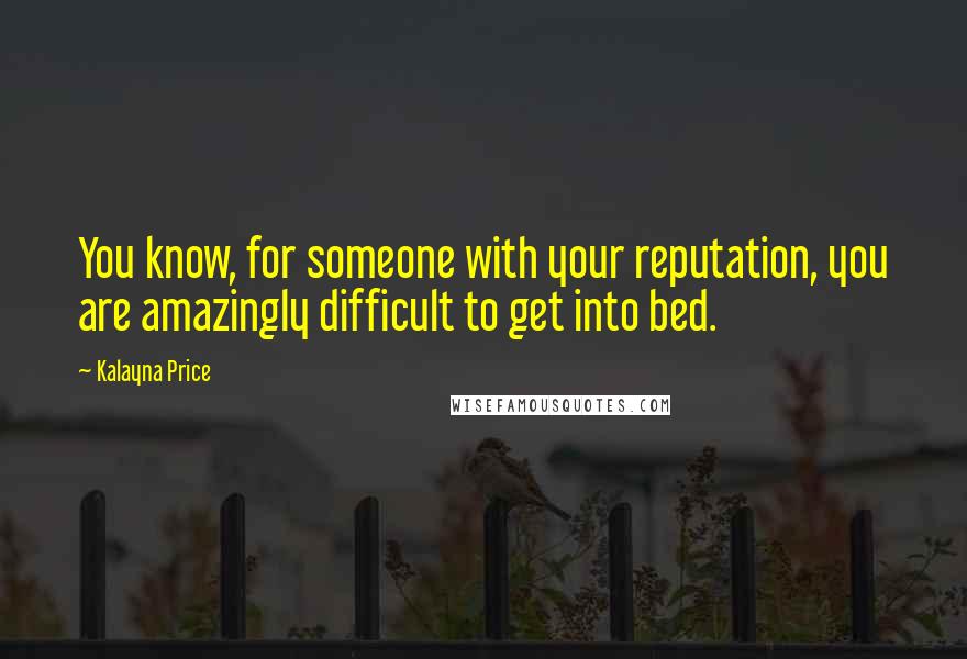 Kalayna Price Quotes: You know, for someone with your reputation, you are amazingly difficult to get into bed.