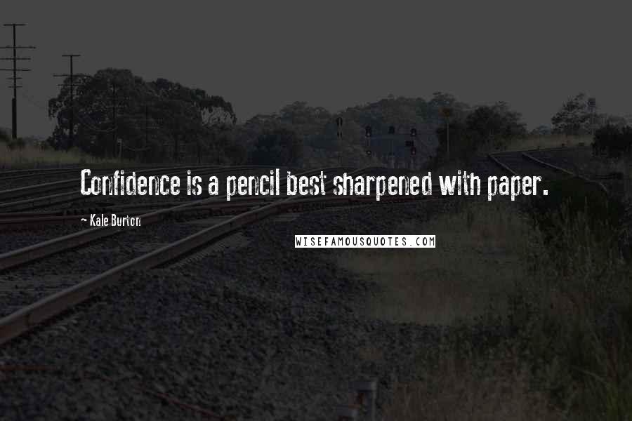 Kale Burton Quotes: Confidence is a pencil best sharpened with paper.