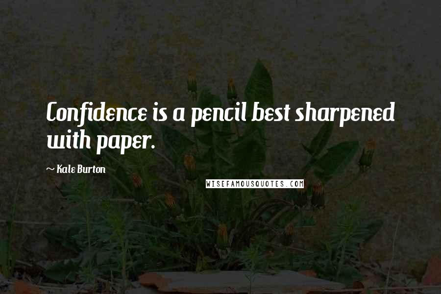 Kale Burton Quotes: Confidence is a pencil best sharpened with paper.