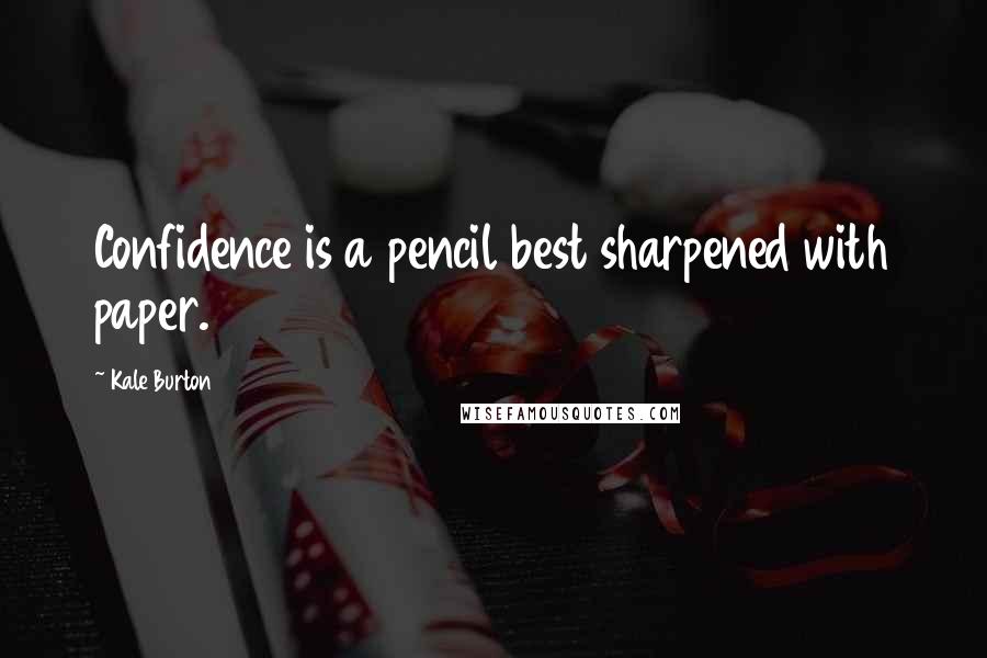 Kale Burton Quotes: Confidence is a pencil best sharpened with paper.