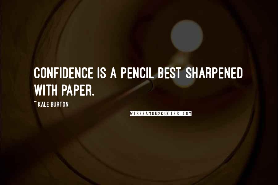 Kale Burton Quotes: Confidence is a pencil best sharpened with paper.