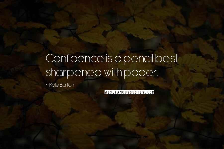 Kale Burton Quotes: Confidence is a pencil best sharpened with paper.