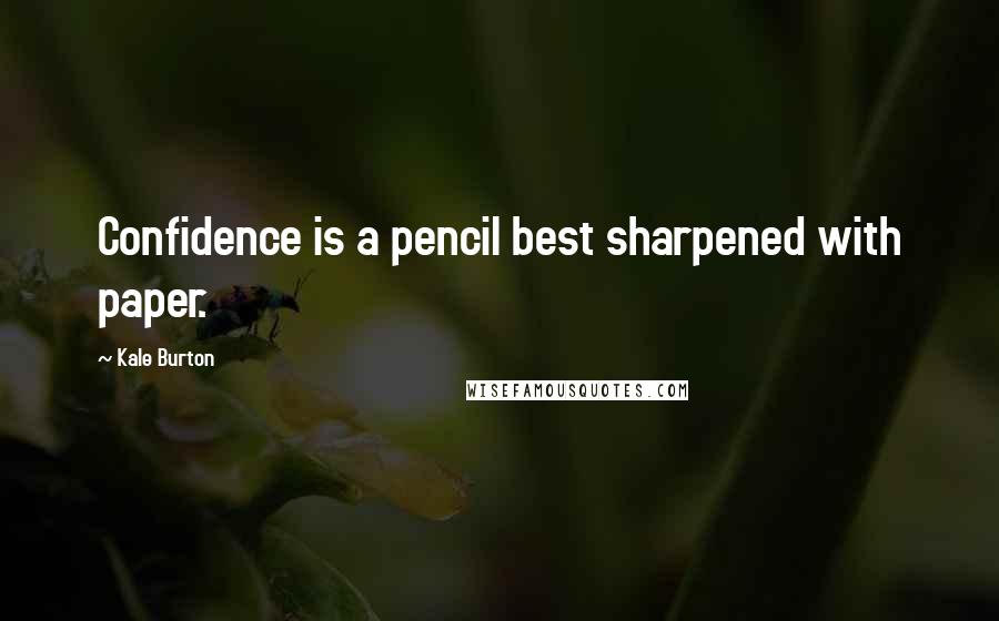 Kale Burton Quotes: Confidence is a pencil best sharpened with paper.