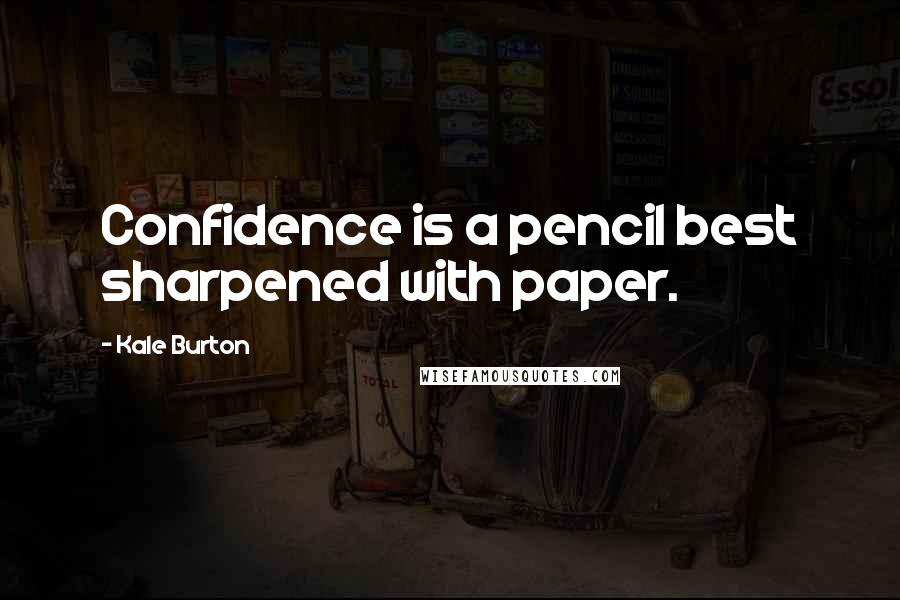 Kale Burton Quotes: Confidence is a pencil best sharpened with paper.