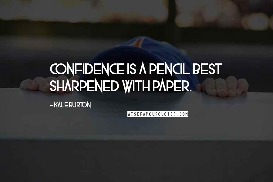 Kale Burton Quotes: Confidence is a pencil best sharpened with paper.