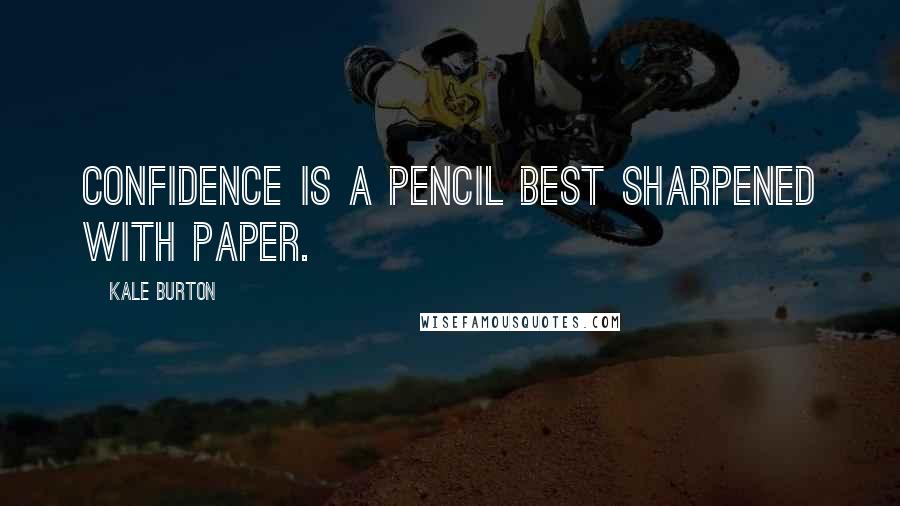 Kale Burton Quotes: Confidence is a pencil best sharpened with paper.