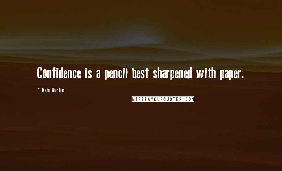 Kale Burton Quotes: Confidence is a pencil best sharpened with paper.