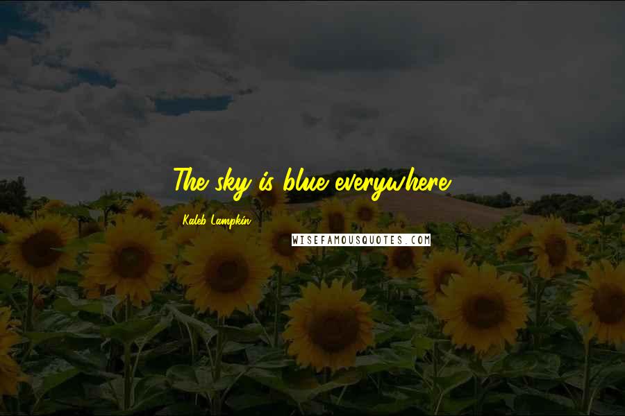 Kaleb Lampkin Quotes: The sky is blue everywhere.