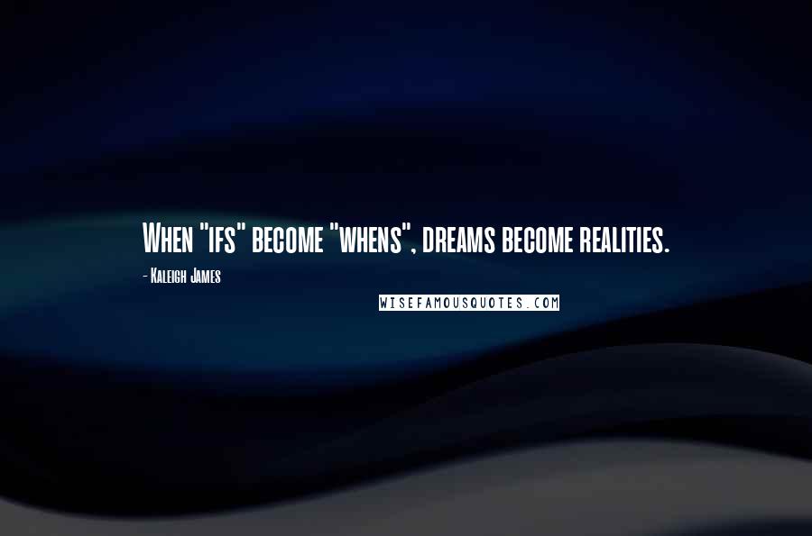 Kaleigh James Quotes: When "ifs" become "whens", dreams become realities.