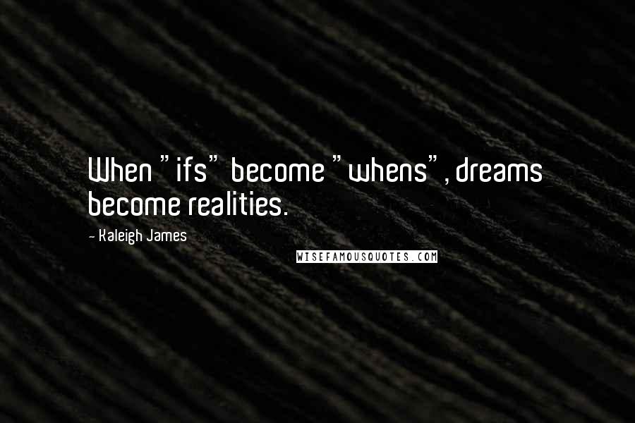 Kaleigh James Quotes: When "ifs" become "whens", dreams become realities.