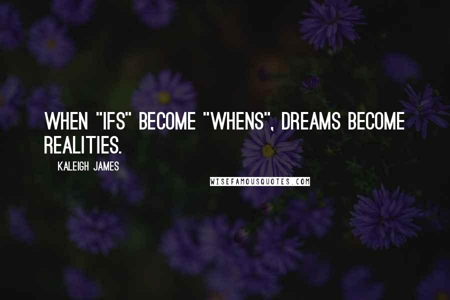 Kaleigh James Quotes: When "ifs" become "whens", dreams become realities.