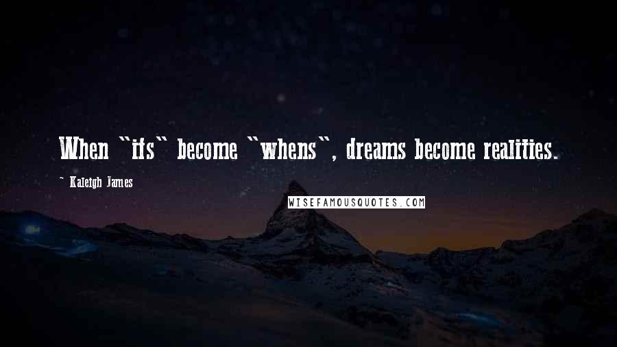 Kaleigh James Quotes: When "ifs" become "whens", dreams become realities.