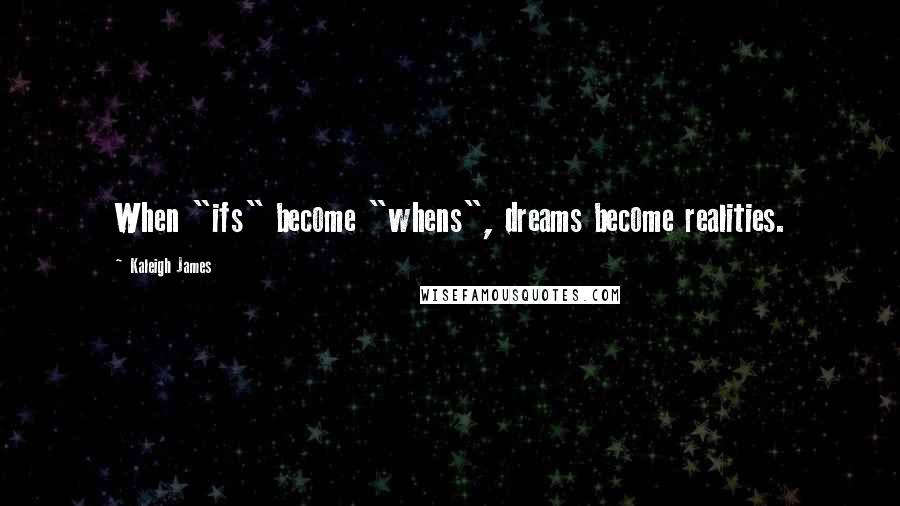 Kaleigh James Quotes: When "ifs" become "whens", dreams become realities.