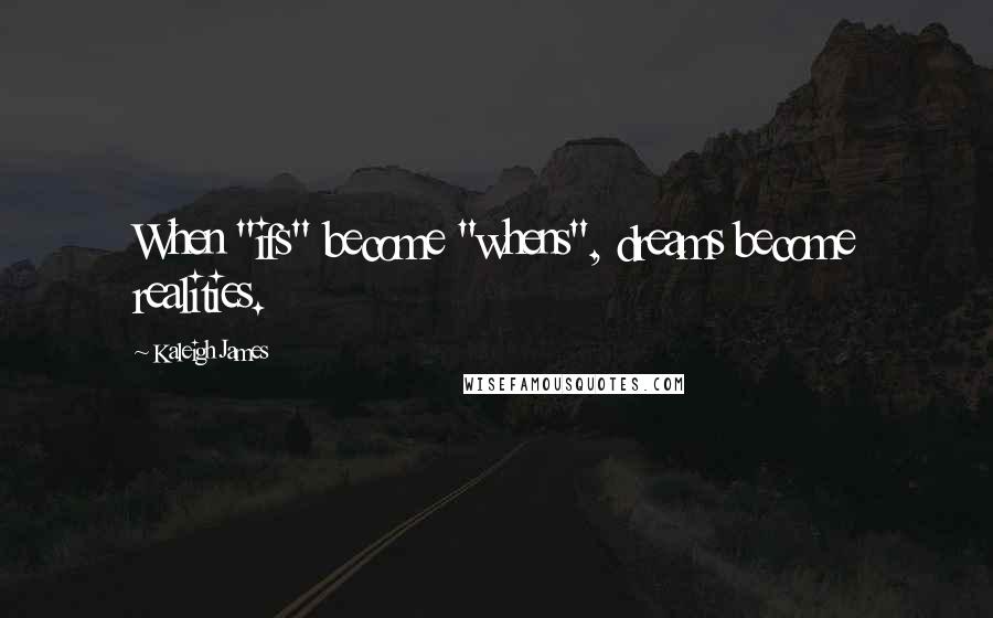 Kaleigh James Quotes: When "ifs" become "whens", dreams become realities.