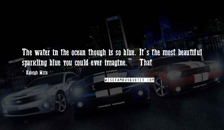 Kaleigh Mills Quotes: The water in the ocean though is so blue. It's the most beautiful sparkling blue you could ever imagine." That