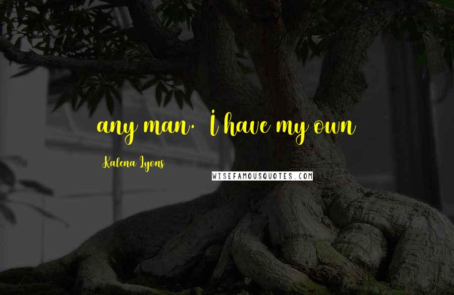 Kalena Lyons Quotes: any man. I have my own