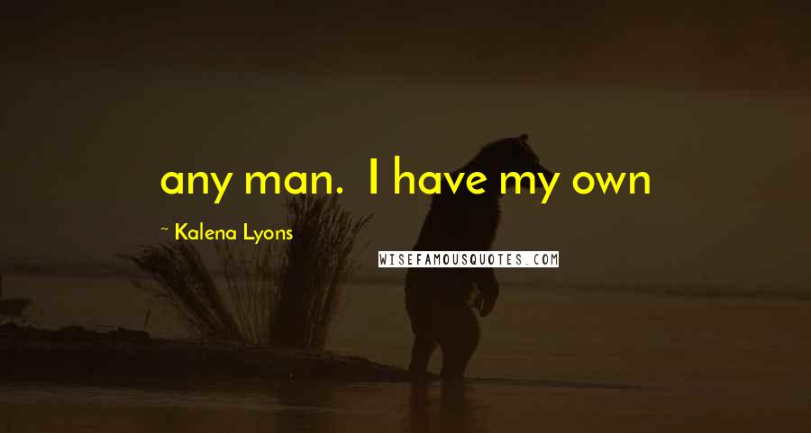 Kalena Lyons Quotes: any man.  I have my own