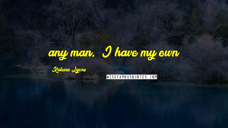 Kalena Lyons Quotes: any man.  I have my own