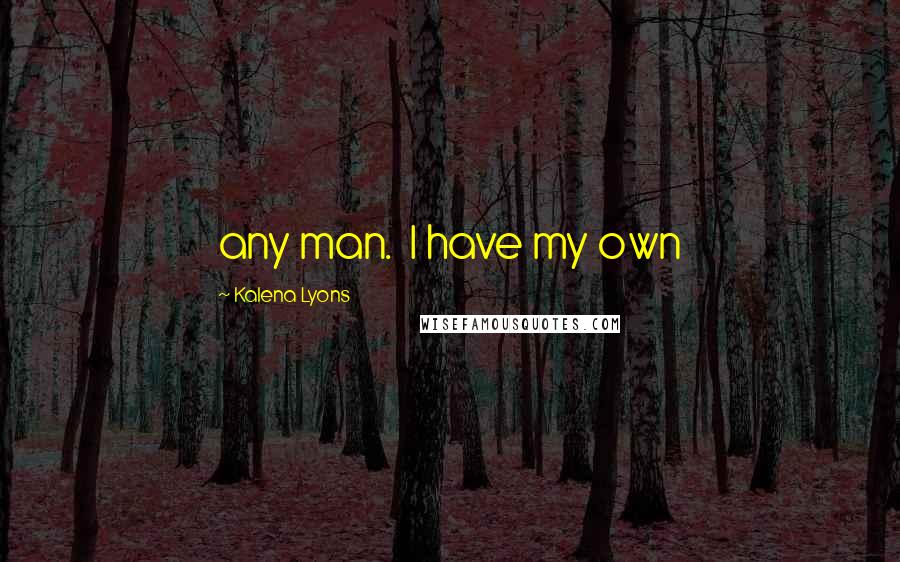 Kalena Lyons Quotes: any man.  I have my own