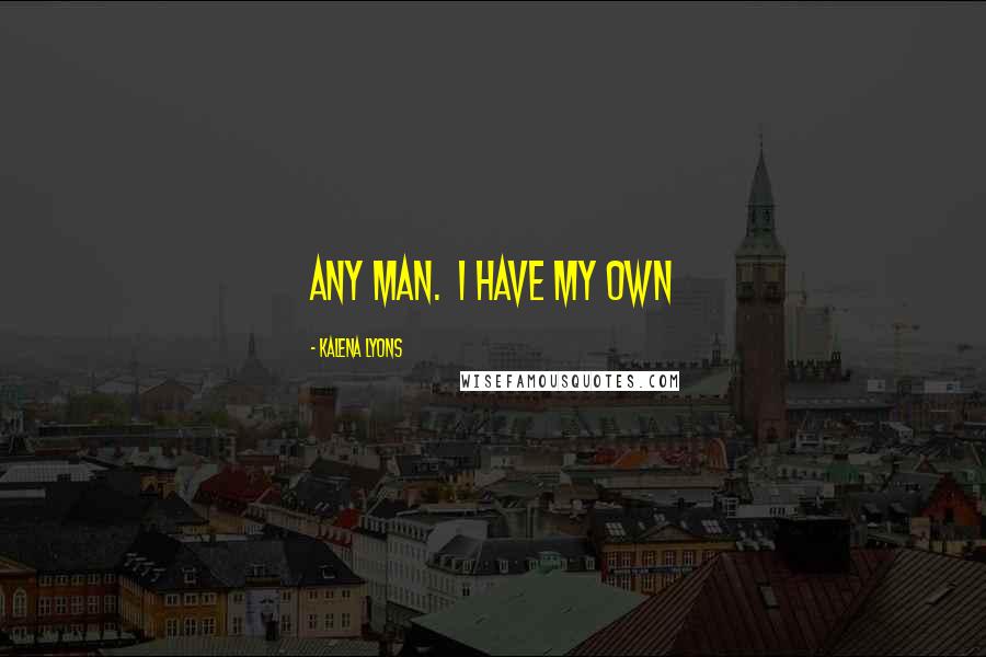 Kalena Lyons Quotes: any man.  I have my own