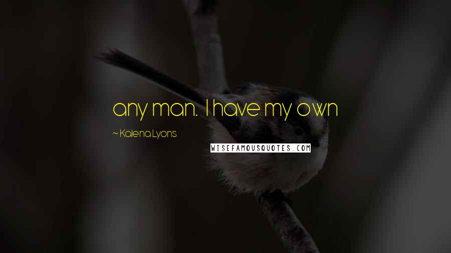 Kalena Lyons Quotes: any man.  I have my own