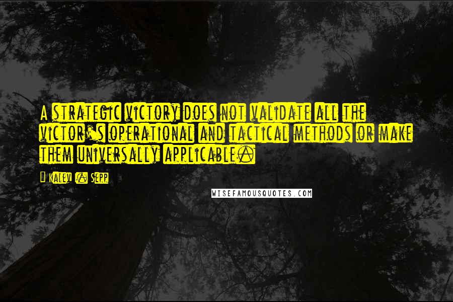 Kalev I. Sepp Quotes: A strategic victory does not validate all the victor's operational and tactical methods or make them universally applicable.