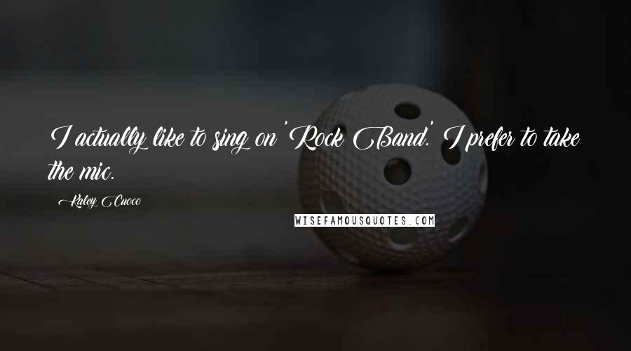 Kaley Cuoco Quotes: I actually like to sing on 'Rock Band.' I prefer to take the mic.