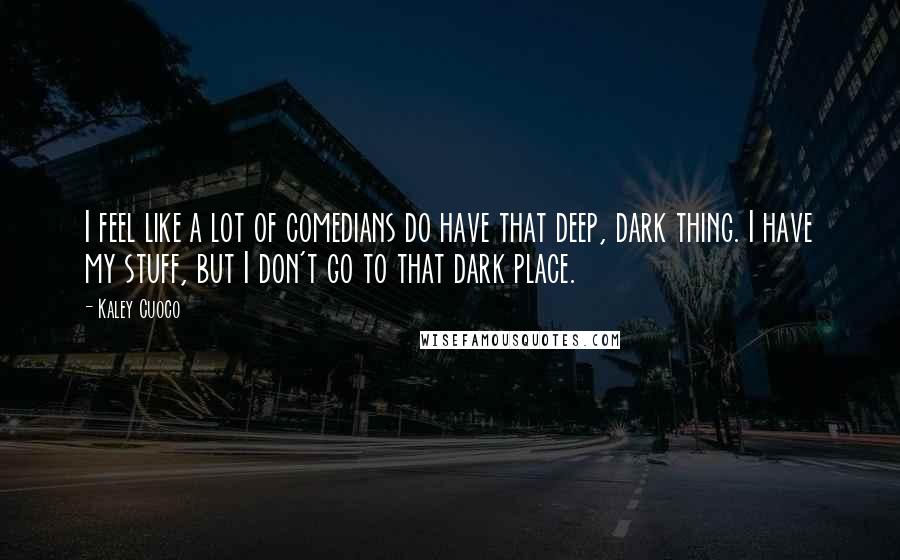 Kaley Cuoco Quotes: I feel like a lot of comedians do have that deep, dark thing. I have my stuff, but I don't go to that dark place.