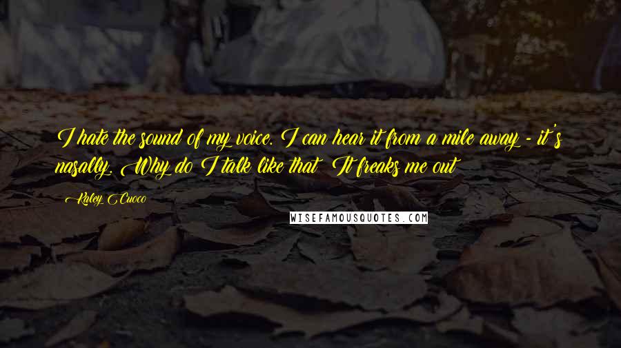 Kaley Cuoco Quotes: I hate the sound of my voice. I can hear it from a mile away - it's nasally. Why do I talk like that? It freaks me out!