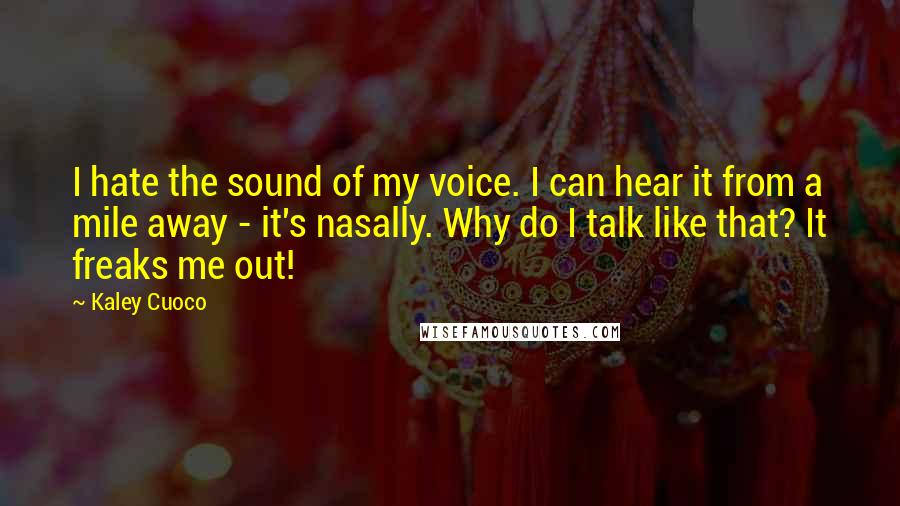 Kaley Cuoco Quotes: I hate the sound of my voice. I can hear it from a mile away - it's nasally. Why do I talk like that? It freaks me out!