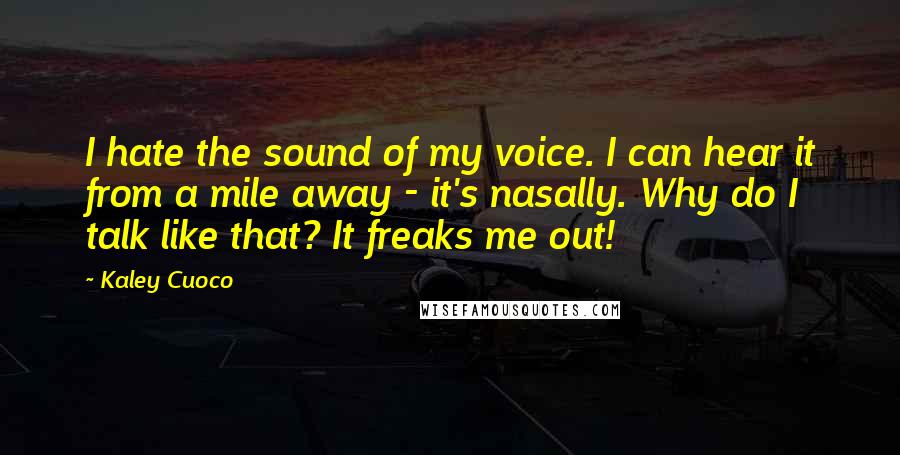 Kaley Cuoco Quotes: I hate the sound of my voice. I can hear it from a mile away - it's nasally. Why do I talk like that? It freaks me out!