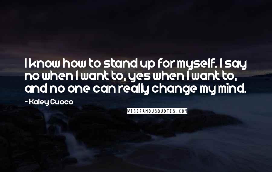 Kaley Cuoco Quotes: I know how to stand up for myself. I say no when I want to, yes when I want to, and no one can really change my mind.