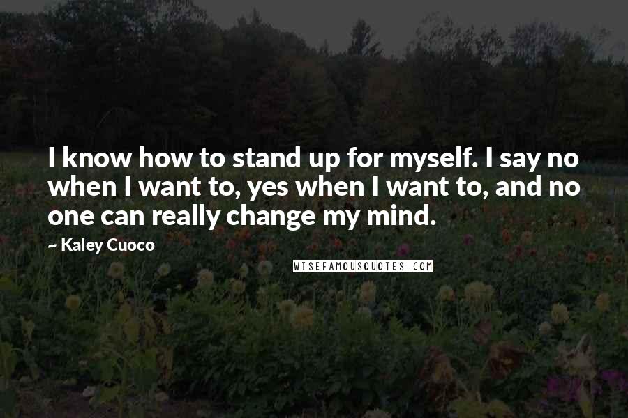 Kaley Cuoco Quotes: I know how to stand up for myself. I say no when I want to, yes when I want to, and no one can really change my mind.