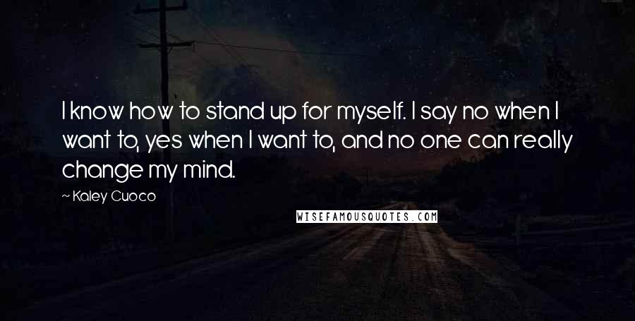 Kaley Cuoco Quotes: I know how to stand up for myself. I say no when I want to, yes when I want to, and no one can really change my mind.