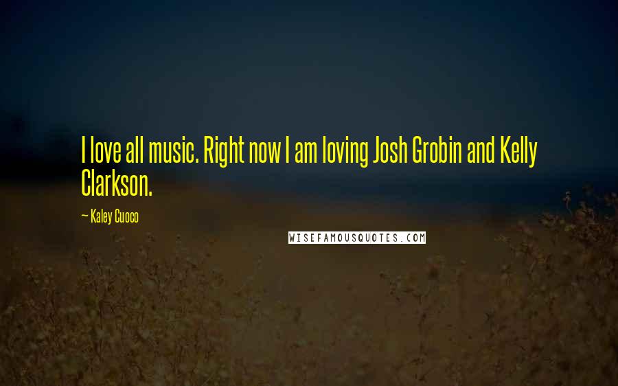 Kaley Cuoco Quotes: I love all music. Right now I am loving Josh Grobin and Kelly Clarkson.